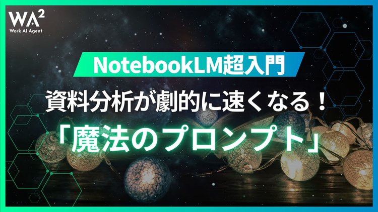 NotebookLM超入門：資料分析が劇的に速くなる！ビジネスマン向け「魔法のプロンプト」